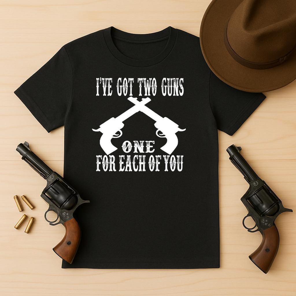 I've Got Two Guns One For Each Of You - Unisex T-Shirt