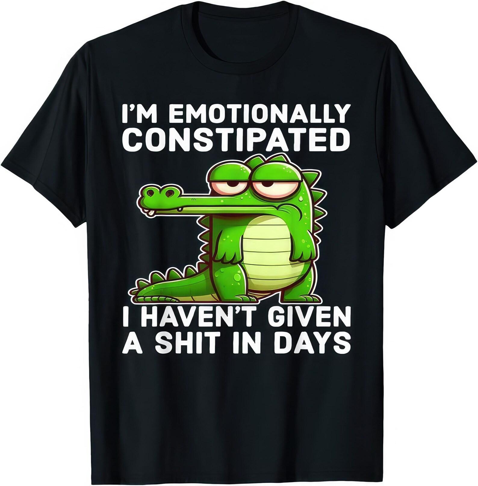 I m Emotionally Constipated I Haven t Given A Shit In Days Crocodile Funny T shirt M