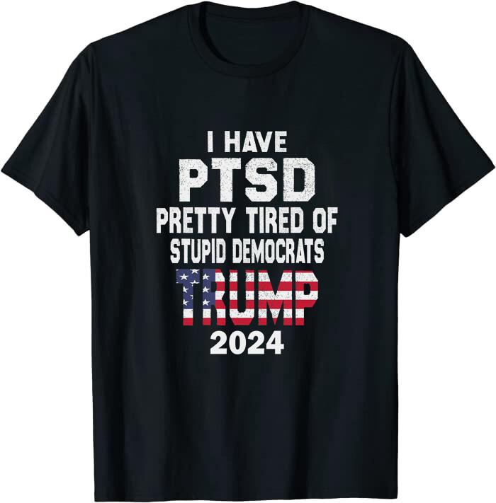 I Have PTSD Pretty Tired Of Stupid Democrats Classic Tee T-Shirt XXXXL
