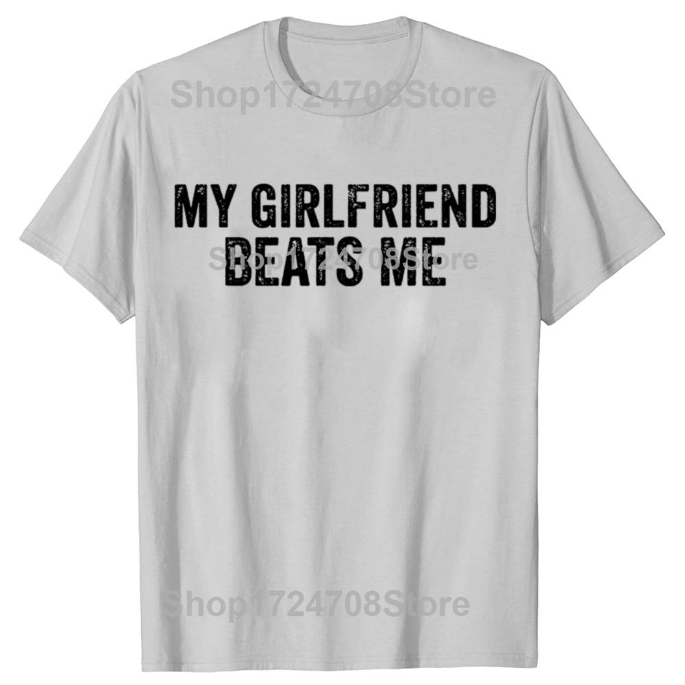 My Girlfriend Beats Me Funny Relationship Sarcastic Humor Tshirts Men Fashion Casual Tshirt 100 Cotton Loose Oversized T Shirt