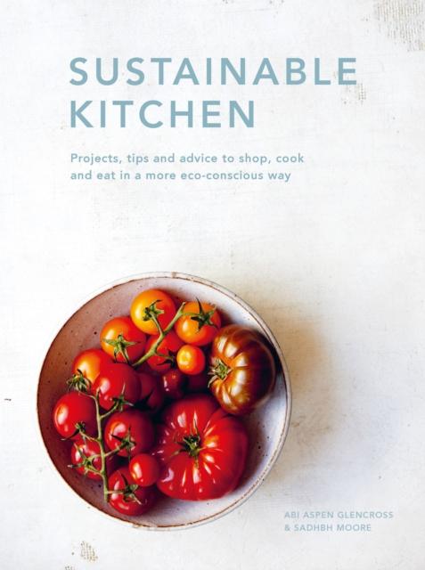 The Sustainable Kitchen : Projects, Tips and Advice To Shop, Cook and Eat In a More Eco-conscious Way Volume 5 Book