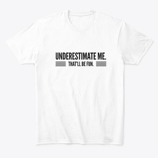 Underestimate Me Thatll Be Fun T-Shirt Made in the USA Size S to 5XL S