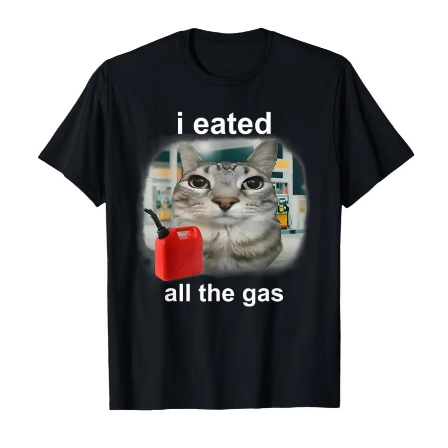 

Men Women I Ate All The Gas Interesting Cat Strange Specific Meme Tshirt 202526 Summer Pure Cotton Printed Tshirt 4XL