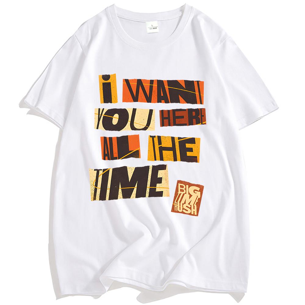 I WANT YOU HERE ALL THE TIME TEE Big Time Rush Printing T-shirt Loose Cotton Fashion Male Tshirts Casual Short Sleeve T Shirts
