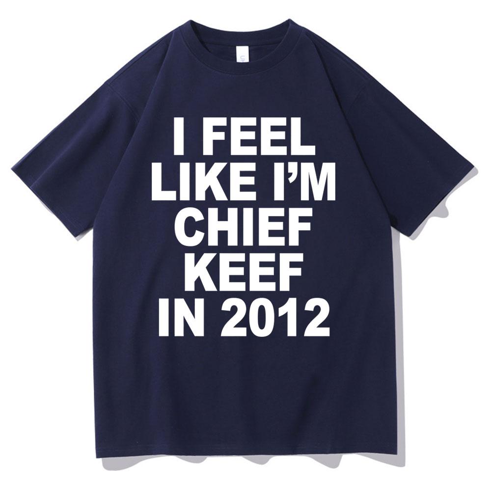 I Feel Like Im Chief Keef in 2012 Graphic Print Tshirt Funny Rap Meme Tshirt Men Hip Hop Oversized T Shirts Mens Cotton Tees