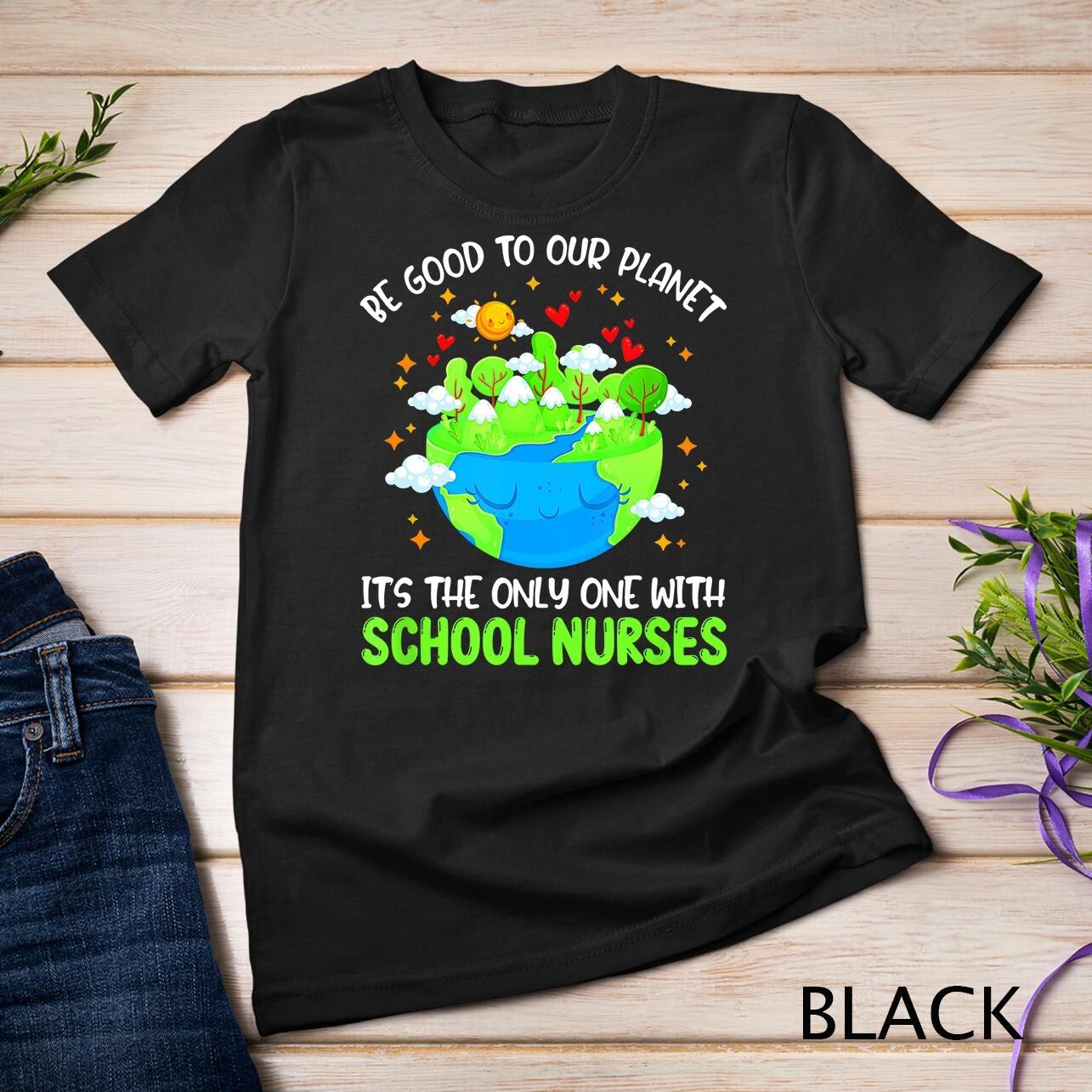 Be Good To Our Planet With School Nurses Earth Day T-Shirt Mens Womens Tees Top Unisex T-Shirt Mens Womens Tees Top XL