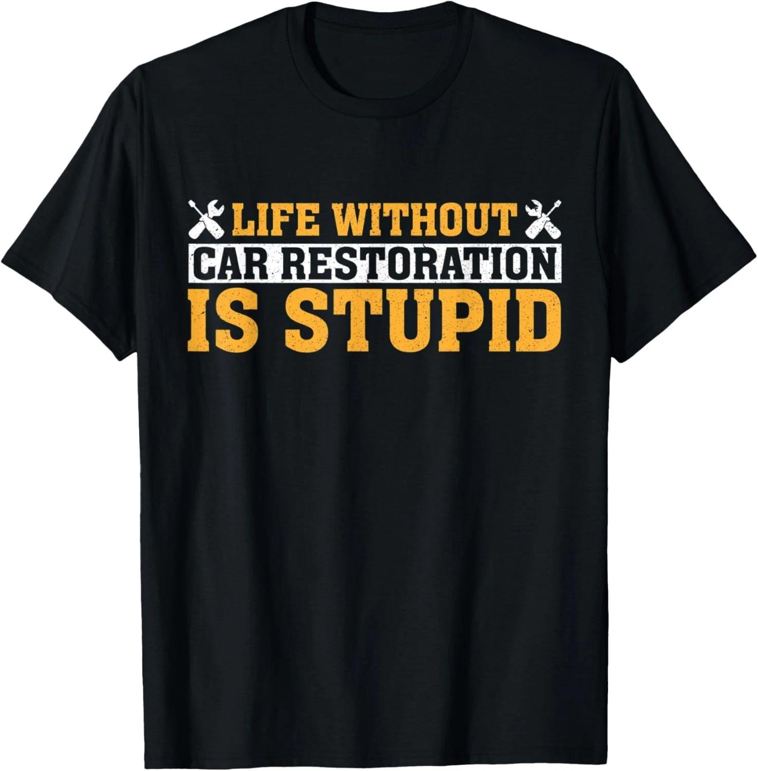 Funny Life Without Car Restoration Is Stupid Gift Unisex T-Shirt 4XL