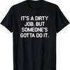 It's A Dirty Job But Someone's Gotta Do It, Funny, Jokes T-Shirt