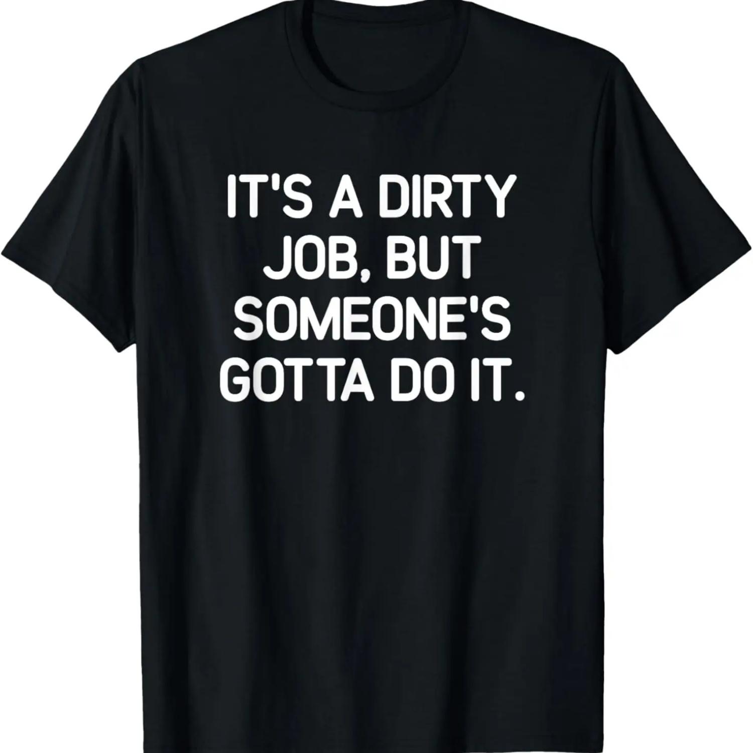 

It s A Dirty Job But Someone s Gotta Do It, Funny, Jokes T-Shirt XXXXXL