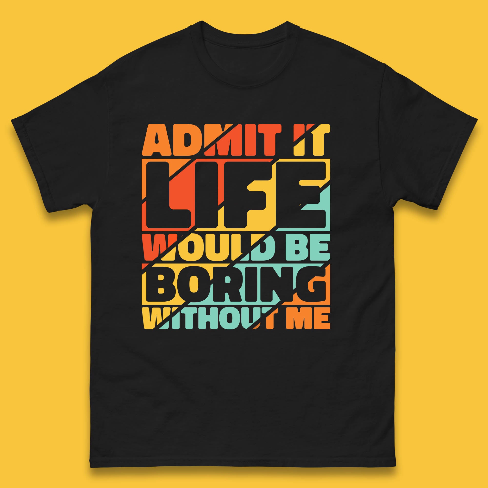 Admit It Life Would Be Boring Without Me Funny Saying And Quotes Mens Tee Top L