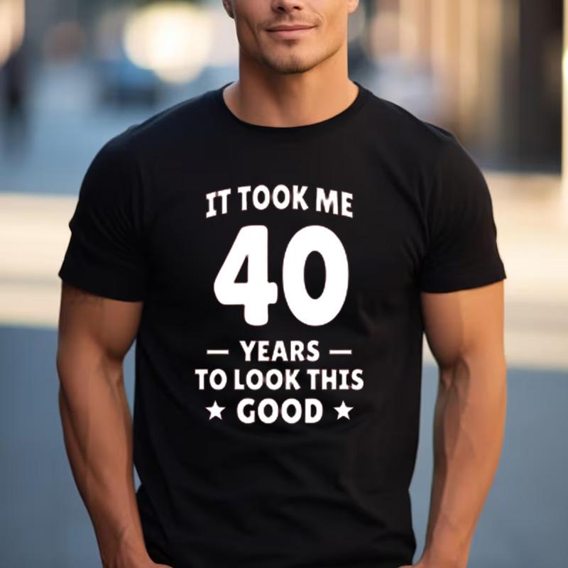 Funny 40th Birthday Fan Gift T Shirt It Took Me 40 Years To Look This Good 100 Cotton Crew Neck Casual Tops