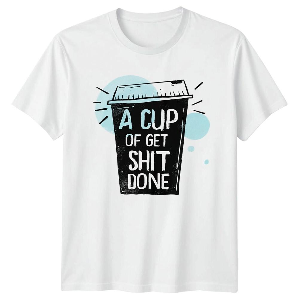 A Cup Of Get Sht Done Coffee TShirt Funny Foodie Tee S