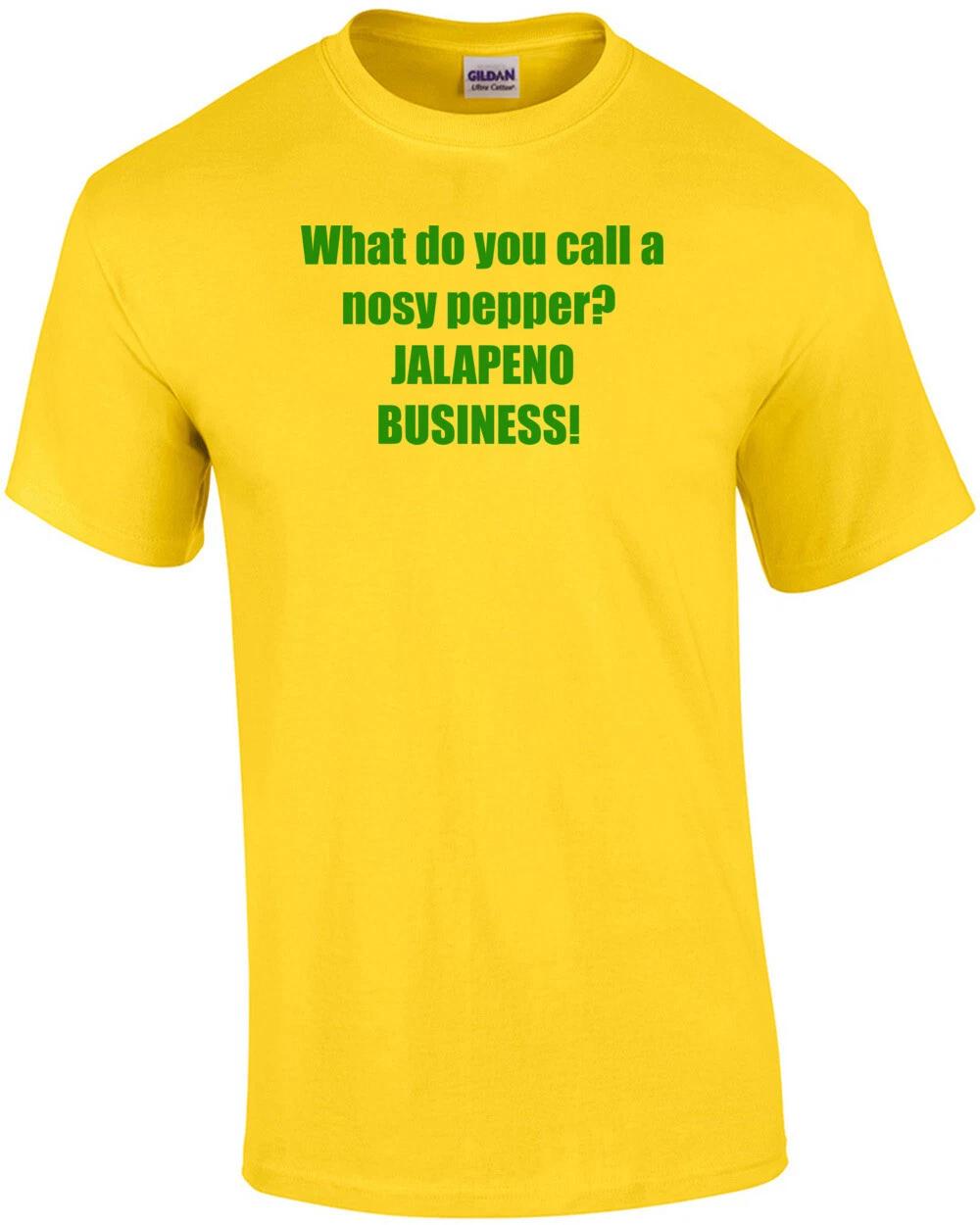

What do you call a nosy pepper JALAPENO BUSINESS! Shirt 2XL