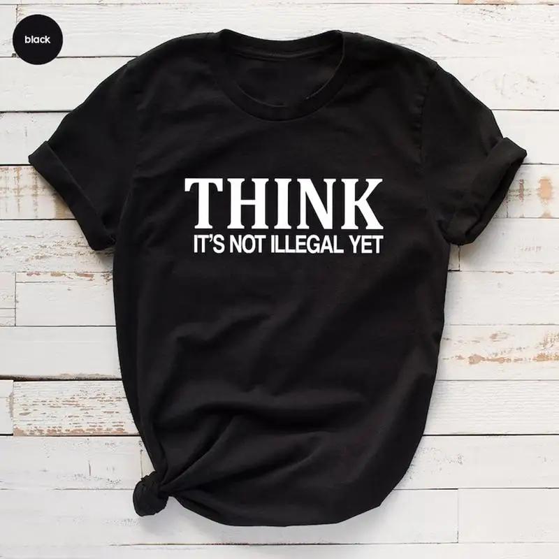 Funny Sarcastic Shirt Funny Saying Sarcasm Tee Think It S Not Illegal Yet Dad