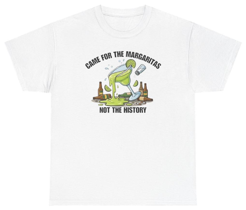 Came For The Margaritas Not The History Lesson Tee T Shirt Humor Tee S