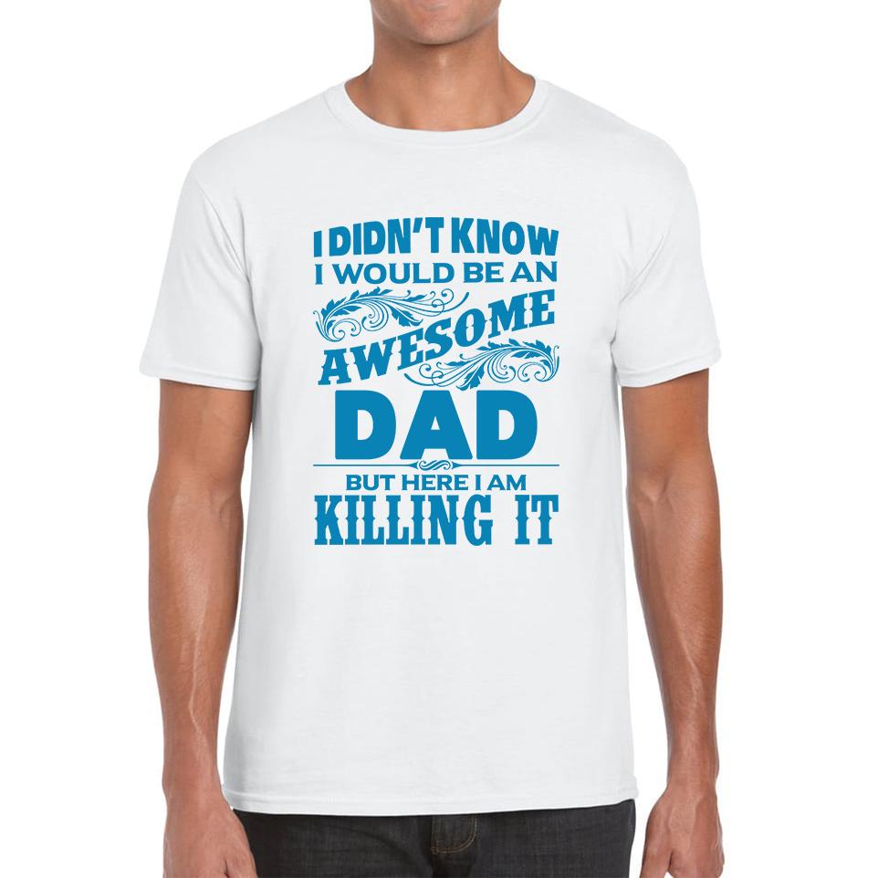 

I Didn t Know I d Be An Awesome Dad But Here I Am Killing It Unisex T Shirt XL