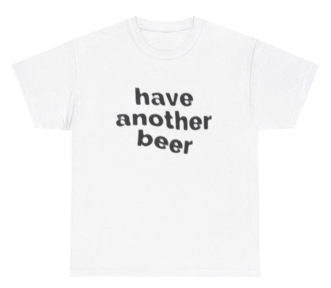 Have Another Beer T Shirt Funny Drunk Alcohol Day Drinking Meme Humor Joke Tee S