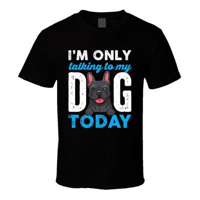 French Bulldog I'm Only Talking To My Dog Today Graphic T-shirt