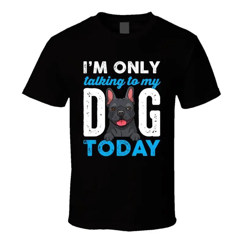 French Bulldog I'm Only Talking To My Dog Today Graphic T-shirt