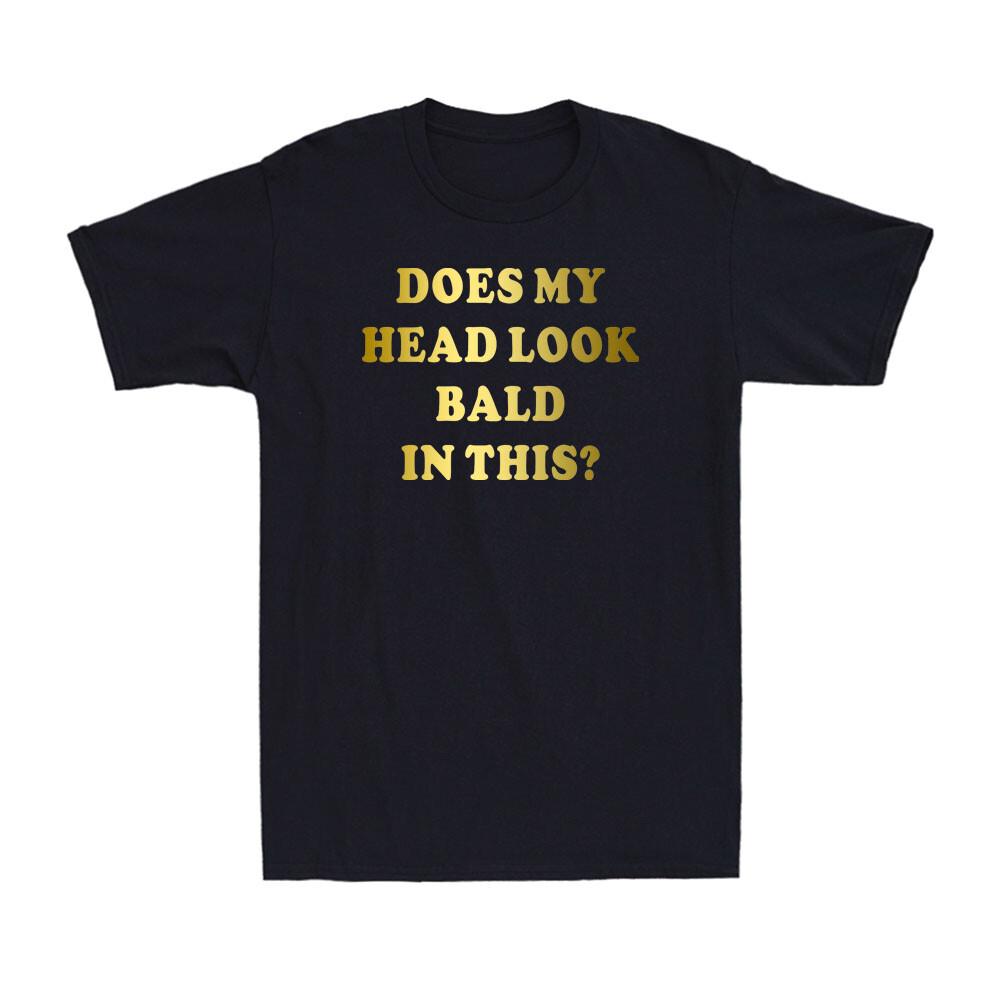 Does My Head Look Bald In This Funny Novelty Gift For Dad Grandad Men T-shirt XXL