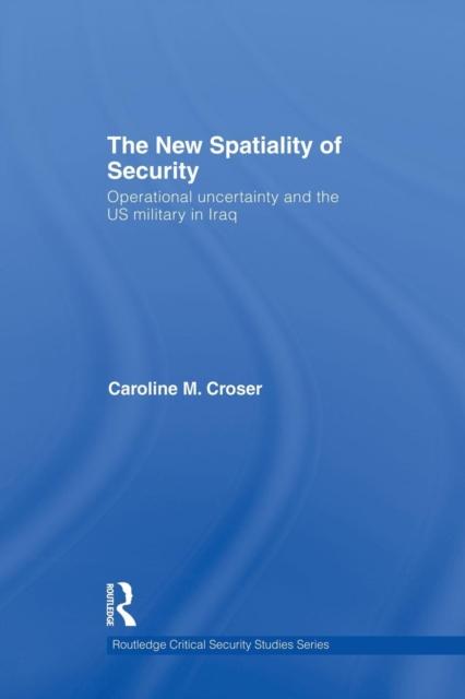The The New Spatiality of Security : Operational Uncertainty and the US Military In Iraq Book