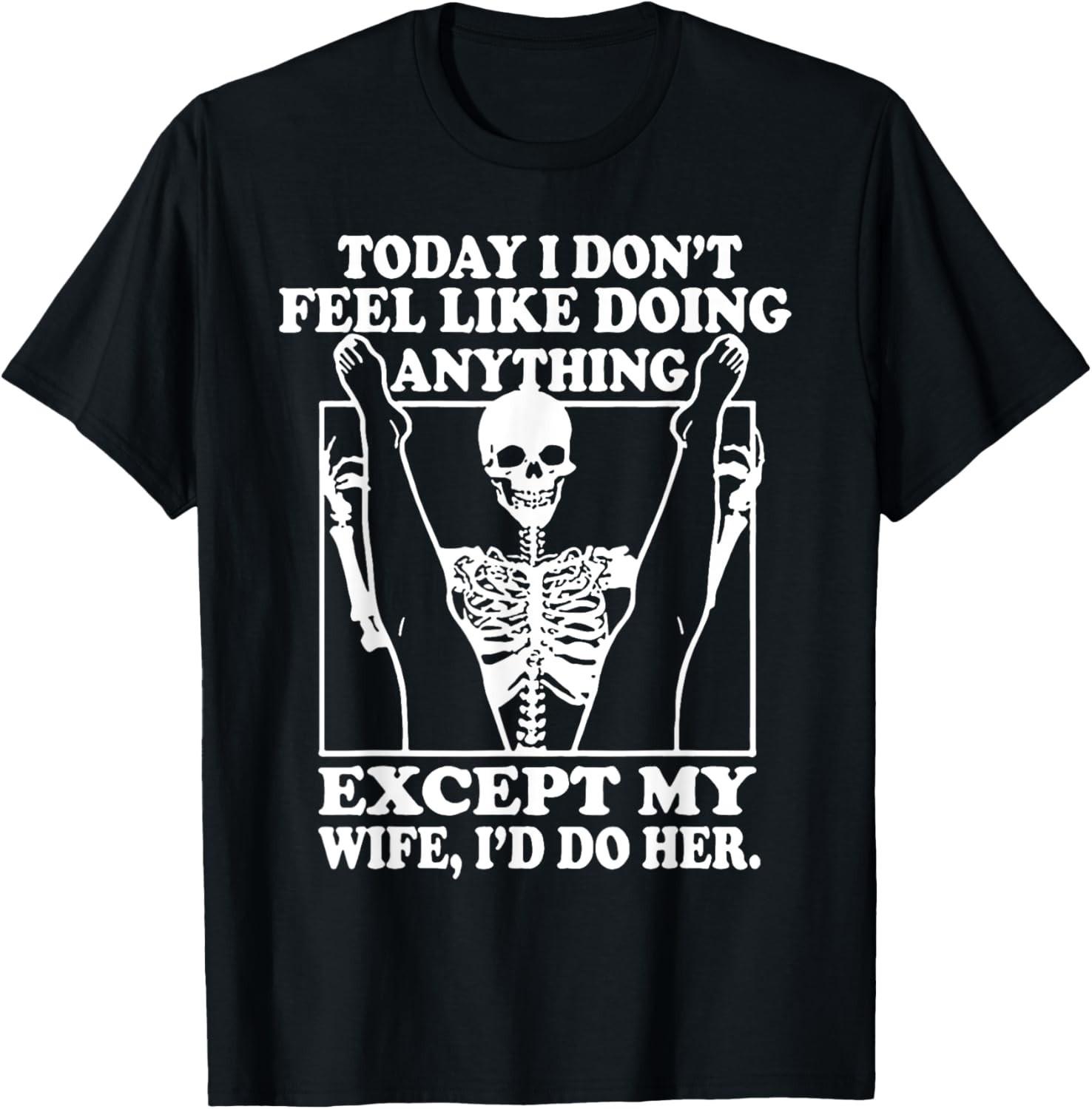 Today I Don t Feel Like Doing Anything Except My Wife T-Shirt Mens Womens Tees Top unisex T-Shirt Mens Womens Tees Top 2XL