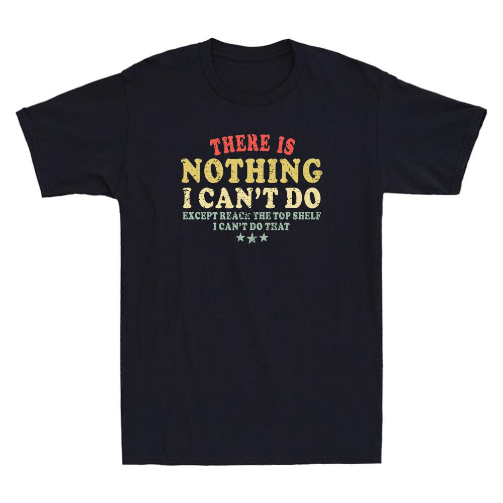 There Is Nothing I Can t Do Except Reach The Top Shelf Funny Quote Men s T-Shirt S