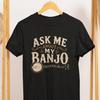 Ask Me About My Banjo T-Shirt, Bluegrass Music Lover Tee, Comfort Colors 1717