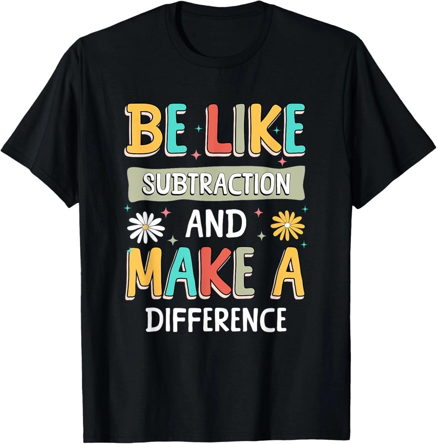 Be Like Subtraction and Make A Difference Funny Math Student Gift Unisex T-Shirt S