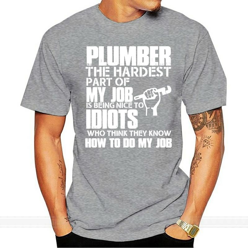

Men T Shirt Plumber The Hardest Part Of My Job Is Being Nice To Idiots Who Think They Know How To Do My Job Women tshirt 4XL