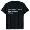 That Wasnt Very Data Driven of You Funny Data Analyst Geek Graphic Tshirts Men Fashion Casua T Shirt