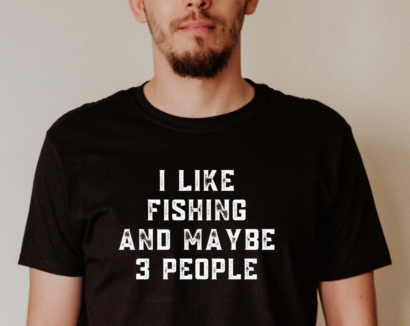 Fishing Shirt | Fisherman Gift | I Like Fishing And Maybe 3 People | Hilarious Gift For Him | Mens Tshirt S