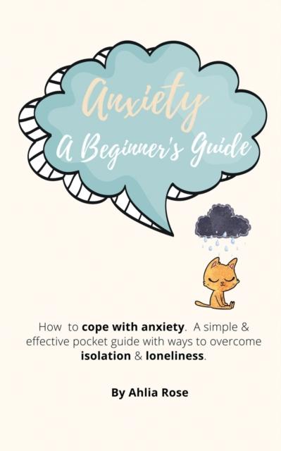 The Anxiety A Beginner's Guide : How To Cope With Anxiety. A Simple & Effective Pocket Guide With Ways To Overcome Isolation & Loneliness. Book