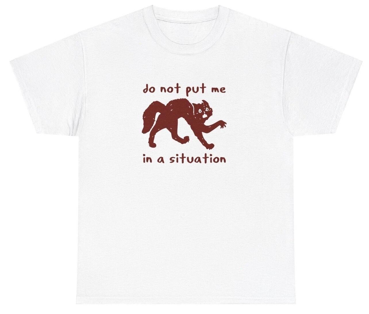 Do Not Put Me In A Situation T Shirt Funny Sarcastic Cat Lover Meme Humor Tee S