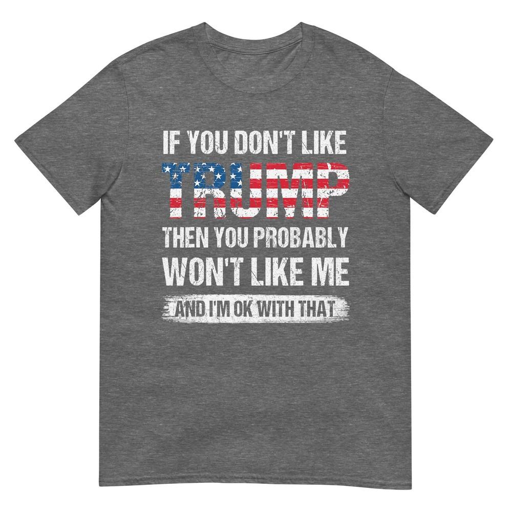 If You Dont Like Trump Then You Probably Wont Like Me TShirt