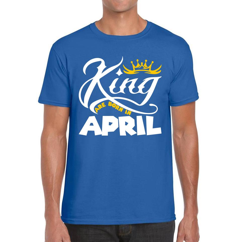 King Are Born In April Funny Birthday Month April Birthday Sayings Quotes Mens Tee Top 2XL