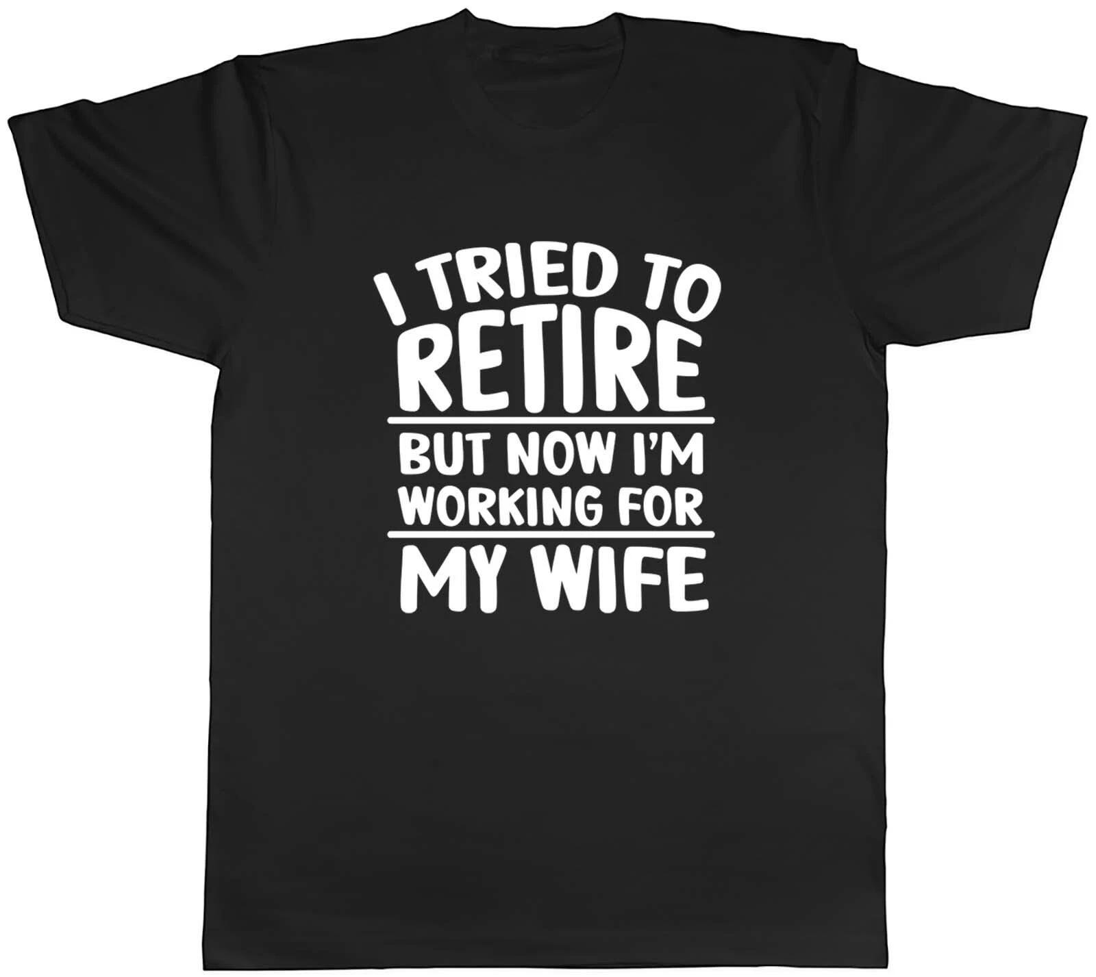 I Tried To Retired But Now I Work My Wife Men Unisex T-Shirt Tee Gift XXL
