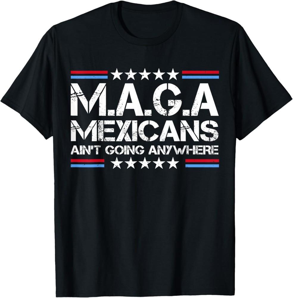 2025/Mexicans Aint Going Anywhere Anti Trump MAGA Unisex T-Shirt Unisex T-Shirt XXXL