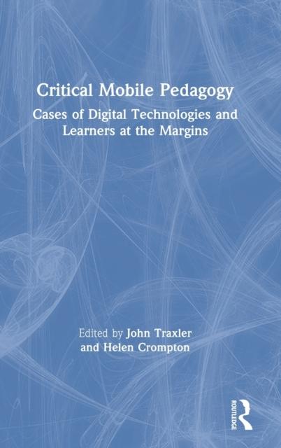 The Critical Mobile Pedagogy : Cases of Digital Technologies and Learners At the Margins Book