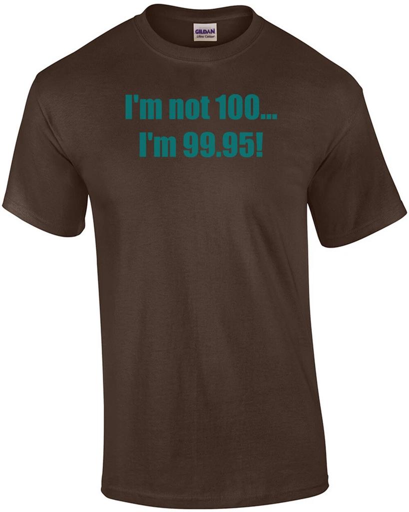 I'm not 100... I'm 99.95! 100th birthday Shirt
