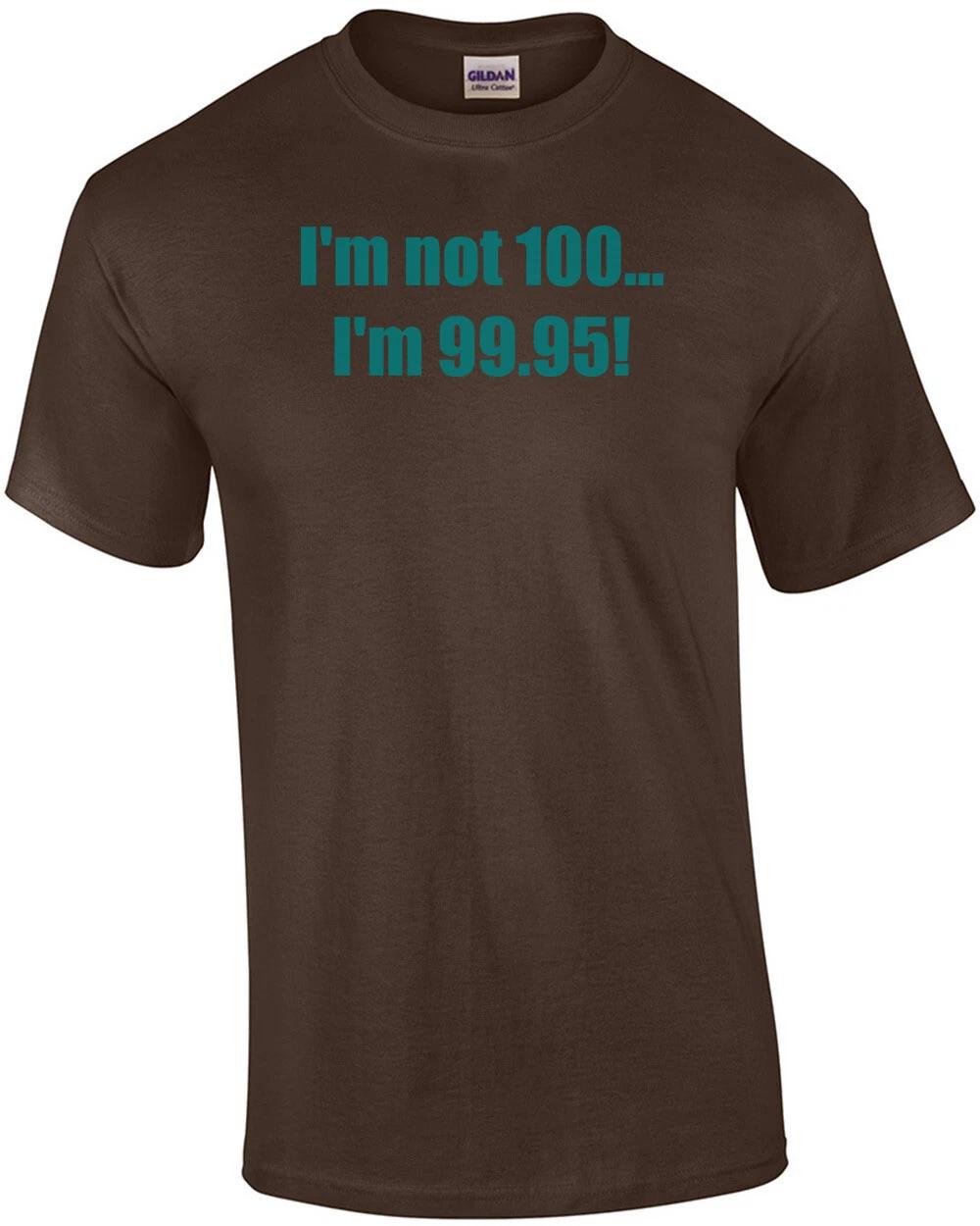 I m not 100... I m 99.95! 100th birthday Shirt L