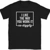 I Like The Way You Work It T-Shirt Funny Song Music Lyrics Gift Text Tee