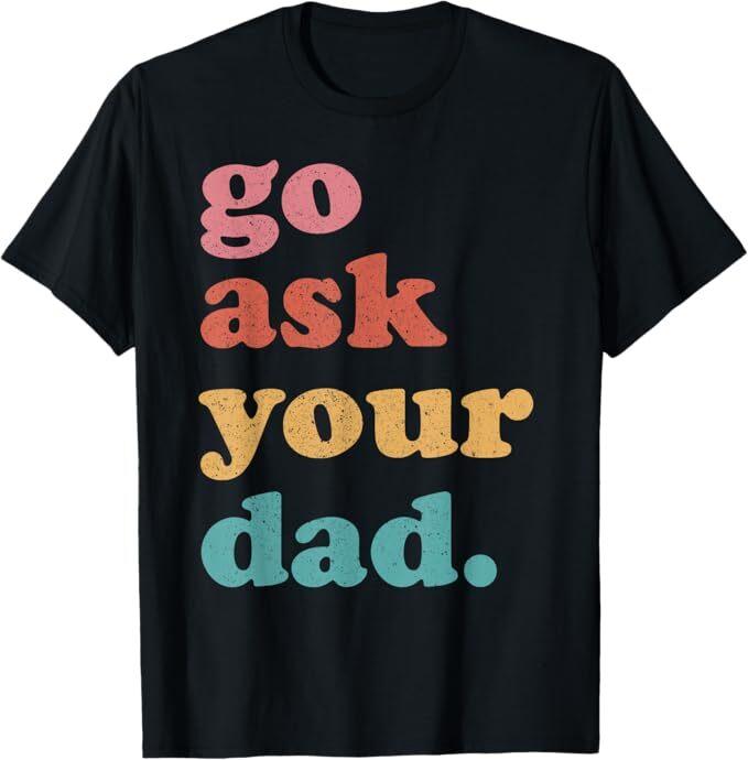 Go Ask Your Dad Funny Mom Quote Mothers Day Family Humor T-Shirt