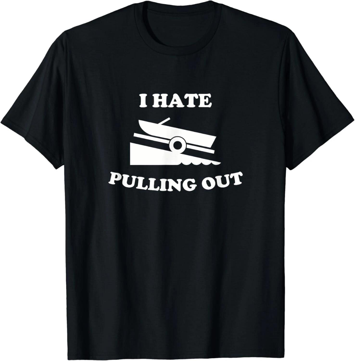 Funny Boating Quote I hate pulling out for boat captain Gift Unisex T-Shirt S