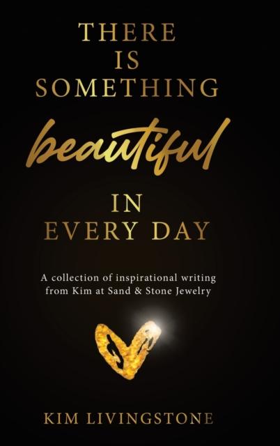 Kniha There Is Something Beautiful In Every Day : A Collection of Inspirational Writing From Kim At Sand & Stone Jewelry