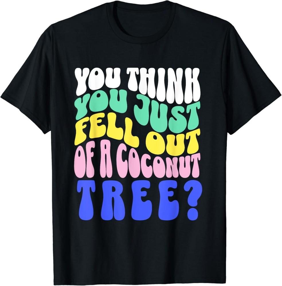Ты думаешь, что только что упал с кокосовой пальмы Подарок Унисекс Футболка XL