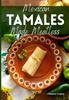 Mexican Tamales Made Meatless: Traditional Flavors Made Vegan and Vegetarian