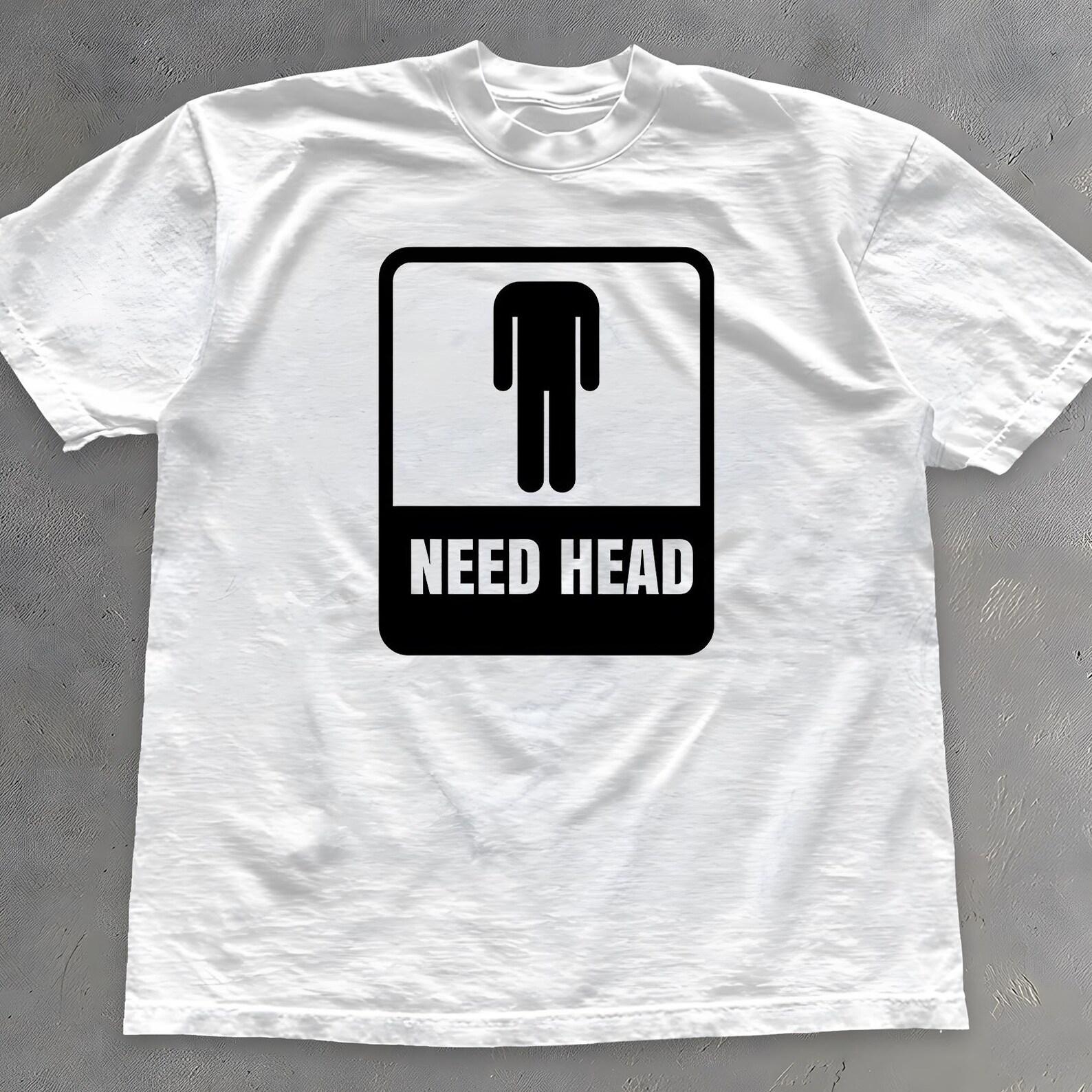 Need Head Shirt - Funny Adult Humor Graphic Tee - Dirty Joke Gift S