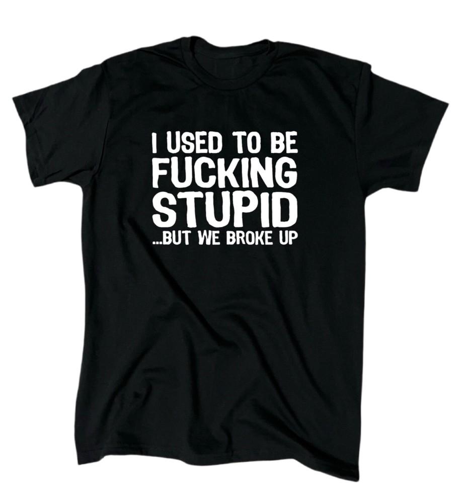 I Used To Be F*cking Stupid But We Broke Up Funny Offensive Men s T-Shirt - Gift Unisex T-Shirt XXL