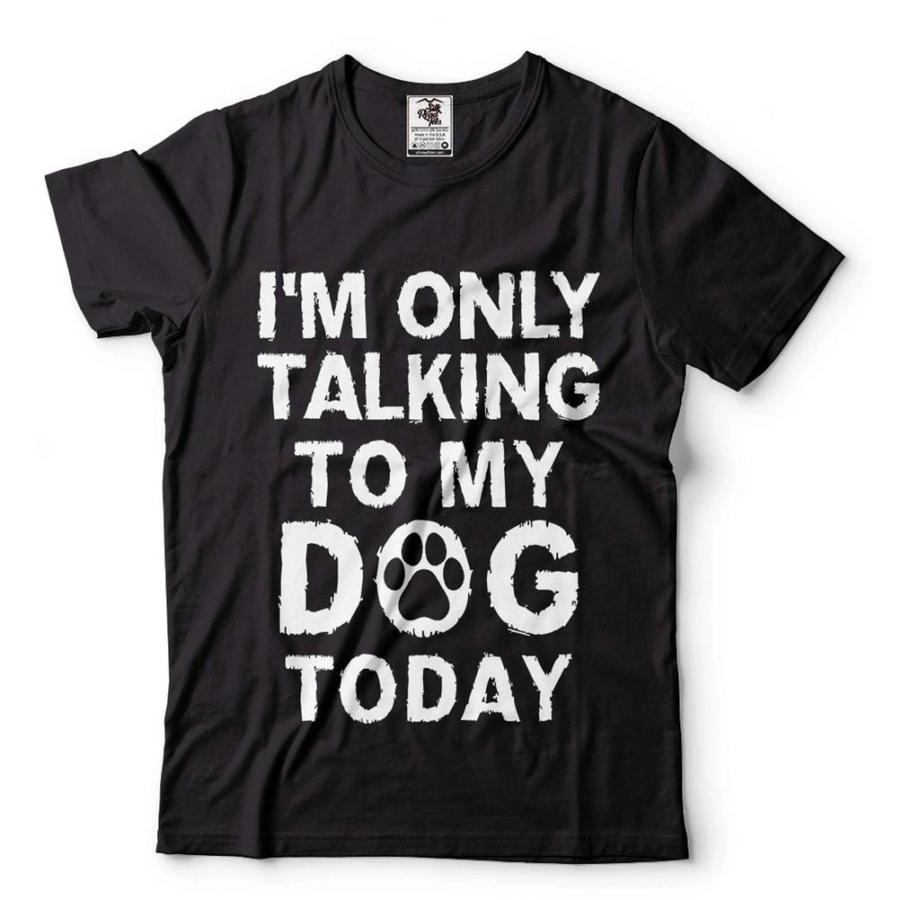 Mens Funny T-shirt I'm Only Talking To My Dog Today Shirt Funny Saying Shirt